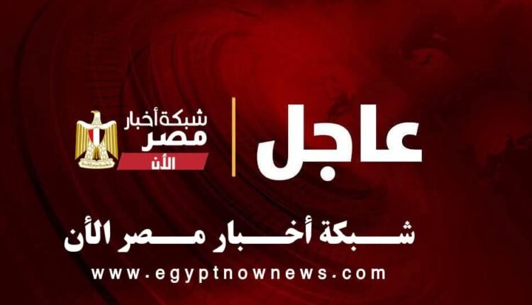 عاجل شبكة أخبار مصر الأن