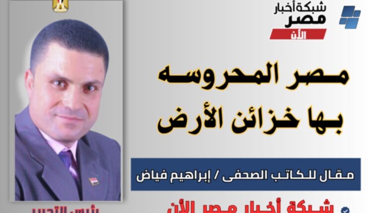 إبراهيم فياض يكتب مصر المحروسة بها خزائن الأرض